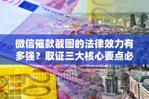 武汉微信催款截图的法律效力有多强？取证三大核心要点必须知道！