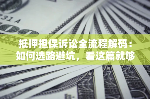 武汉抵押担保诉讼全流程解码：如何选路避坑，看这篇就够了