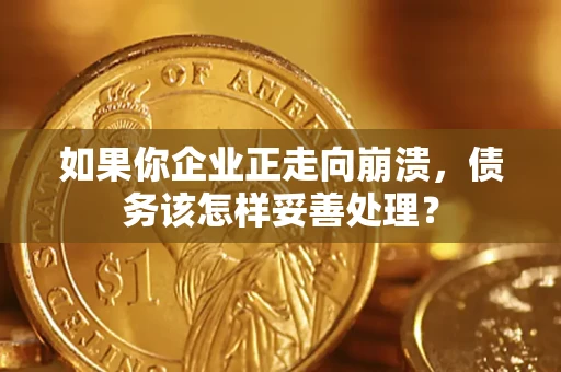 武汉如果你企业正走向崩溃，债务该怎样妥善处理？