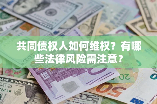 武汉共同债权人如何维权？有哪些法律风险需注意？