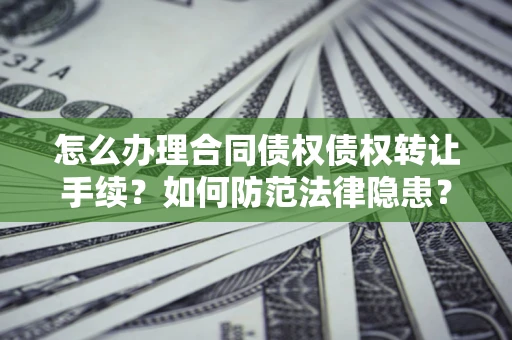 武汉怎么办理合同债权债权转让手续？如何防范法律隐患？