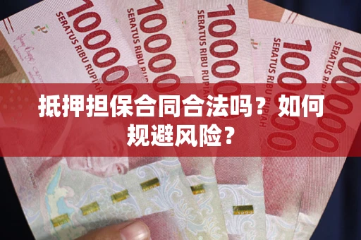 武汉抵押担保合同合法吗？如何规避风险？