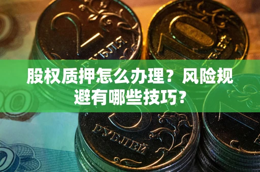 武汉股权质押怎么办理？风险规避有哪些技巧？
