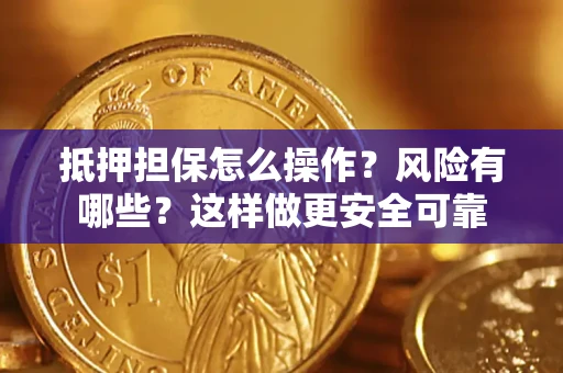 武汉抵押担保怎么操作？风险有哪些？这样做更安全可靠
