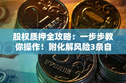 武汉股权质押全攻略：一步步教你操作！附化解风险3条自救法则