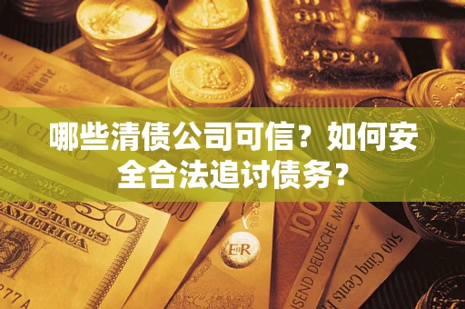 武汉哪些清债公司可信？如何安全合法追讨债务？