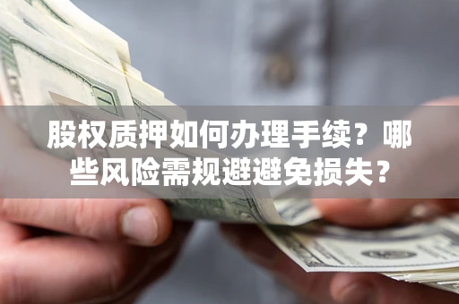 武汉股权质押如何办理手续？哪些风险需规避避免损失？