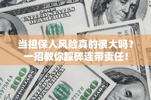 武汉当担保人风险真的很大吗？一招教你踩碎连带责任！