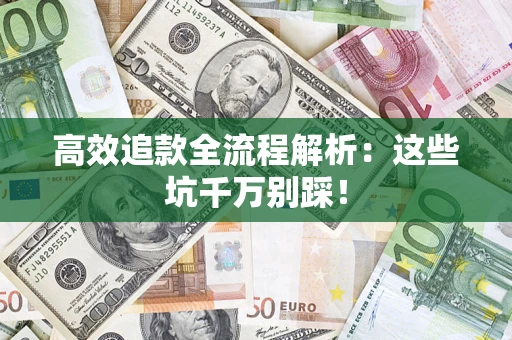 武汉高效追款全流程解析：这些坑千万别踩！