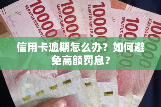 武汉信用卡逾期怎么办？如何避免高额罚息？