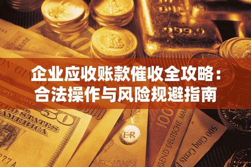 武汉企业应收账款催收全攻略：合法操作与风险规避指南