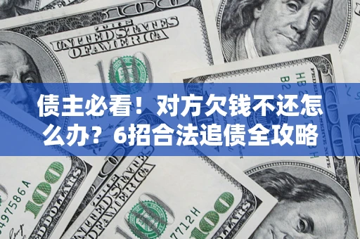 武汉债主必看！对方欠钱不还怎么办？6招合法追债全攻略