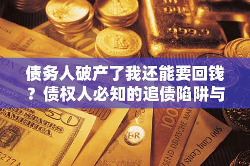 武汉债务人破产了我还能要回钱？债权人必知的追债陷阱与破局之道