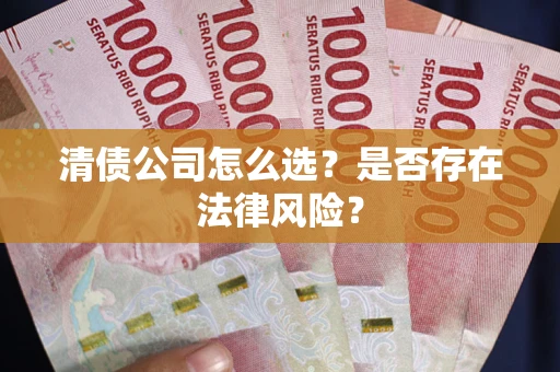 武汉清债公司怎么选？是否存在法律风险？