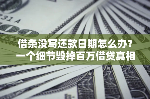 武汉借条没写还款日期怎么办？一个细节毁掉百万借贷真相