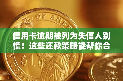 武汉信用卡逾期被列为失信人别慌！这些还款策略能帮你合法止损
