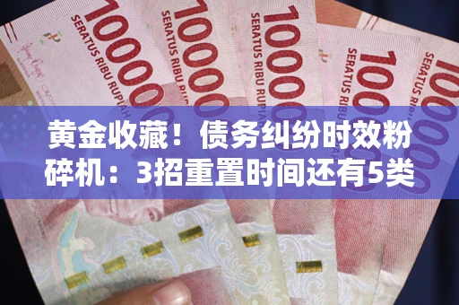 武汉黄金收藏！债务纠纷时效粉碎机：3招重置时间还有5类不设年限的特殊债务