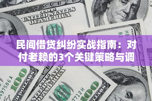 武汉民间借贷纠纷实战指南：对付老赖的3个关键策略与调解盲区解析