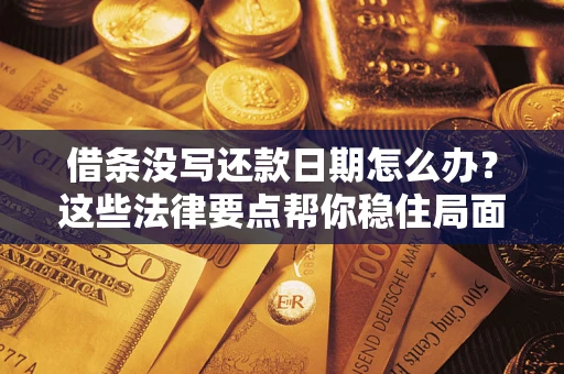 武汉借条没写还款日期怎么办？这些法律要点帮你稳住局面