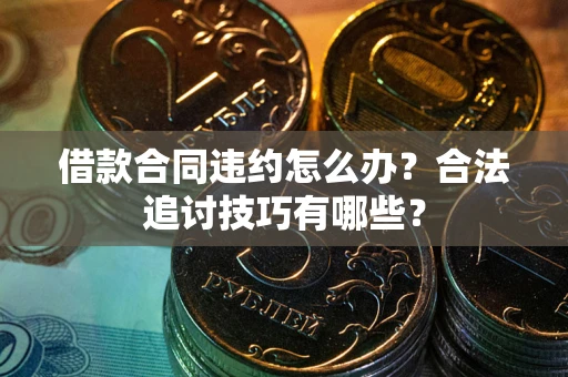 武汉借款合同违约怎么办？合法追讨技巧有哪些？
