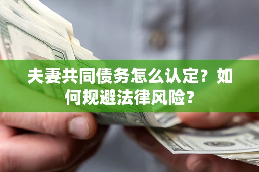 武汉夫妻共同债务怎么认定？如何规避法律风险？