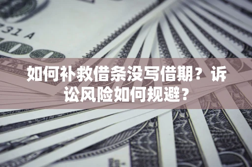 武汉如何补救借条没写借期？诉讼风险如何规避？