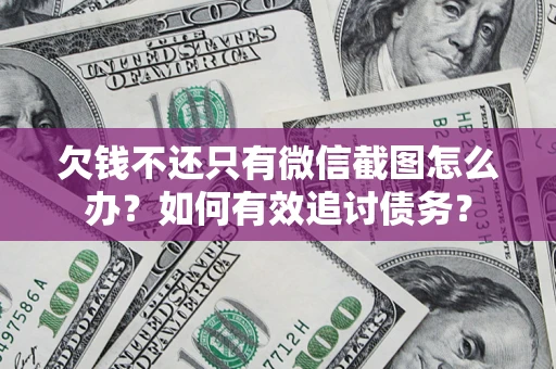武汉欠钱不还只有微信截图怎么办？如何有效追讨债务？