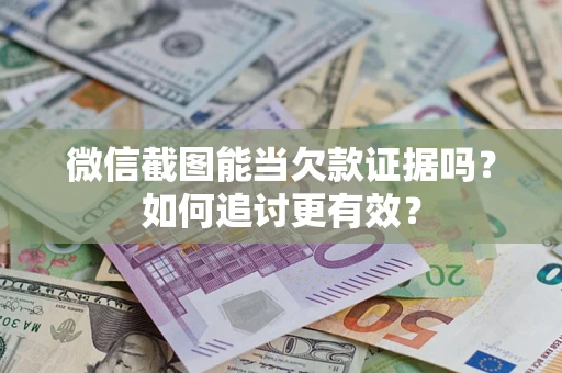武汉微信截图能当欠款证据吗？如何追讨更有效？