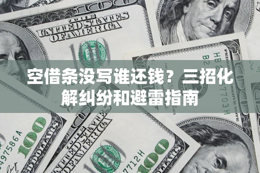 武汉空借条没写谁还钱？三招化解纠纷和避雷指南