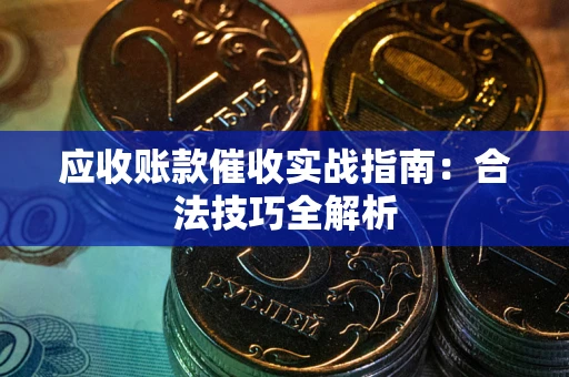 武汉应收账款催收实战指南：合法技巧全解析