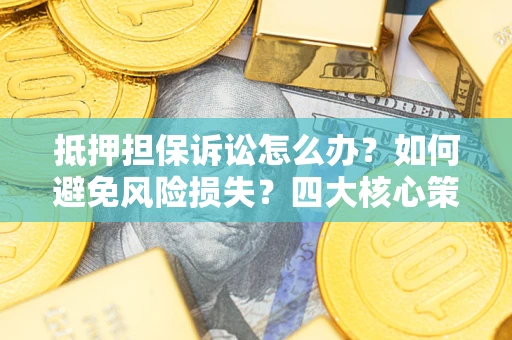 武汉抵押担保诉讼怎么办？如何避免风险损失？四大核心策略全解读