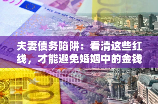 武汉夫妻债务陷阱：看清这些红线，才能避免婚姻中的金钱危机
