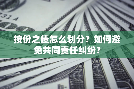 武汉按份之债怎么划分？如何避免共同责任纠纷？