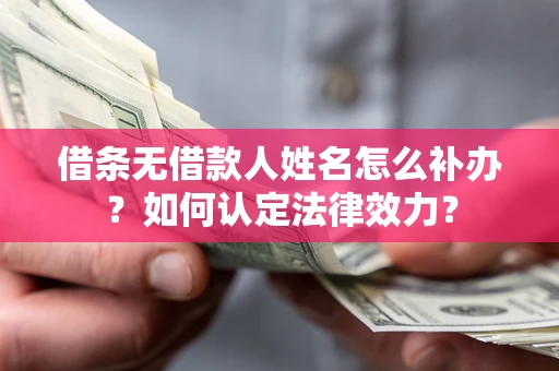 武汉借条无借款人姓名怎么补办？如何认定法律效力？