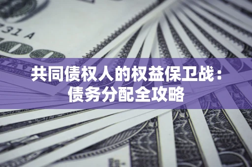 武汉共同债权人的权益保卫战：债务分配全攻略