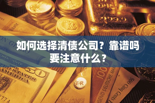 武汉如何选择清债公司？靠谱吗要注意什么？