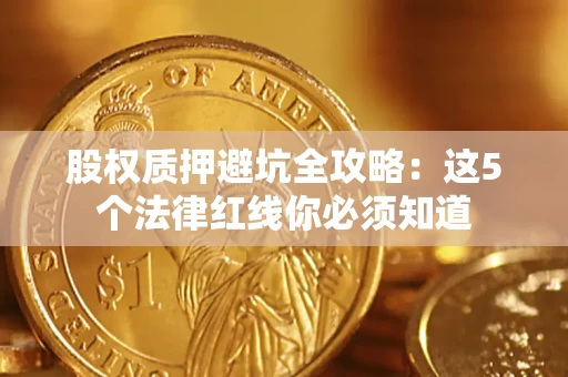 武汉股权质押避坑全攻略：这5个法律红线你必须知道