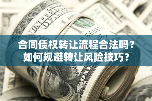 武汉合同债权转让流程合法吗？如何规避转让风险技巧？