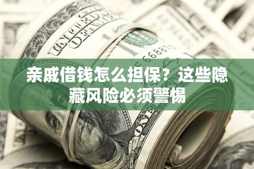 武汉亲戚借钱怎么担保？这些隐藏风险必须警惕