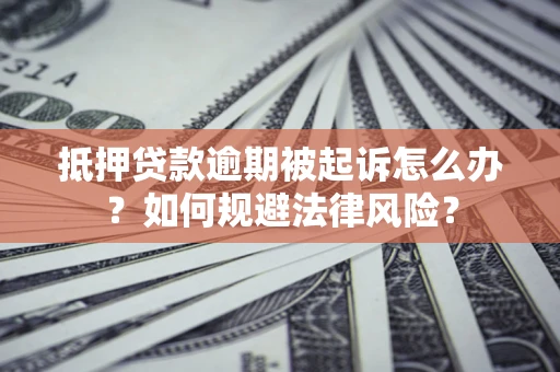 武汉抵押贷款逾期被起诉怎么办？如何规避法律风险？