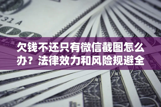 武汉欠钱不还只有微信截图怎么办？法律效力和风险规避全解析