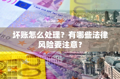 武汉坏账怎么处理？有哪些法律风险要注意？