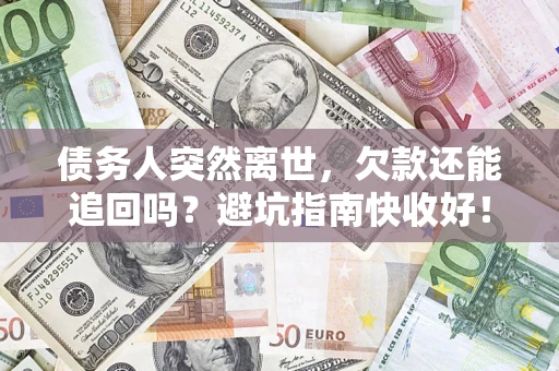 武汉债务人突然离世，欠款还能追回吗？避坑指南快收好！