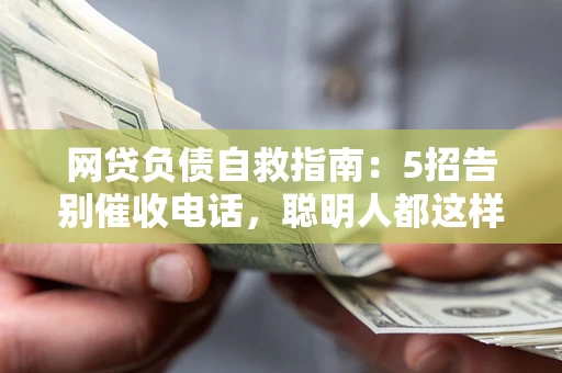 武汉网贷负债自救指南：5招告别催收电话，聪明人都这样做