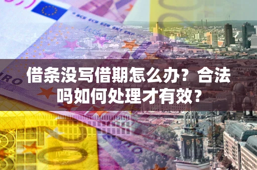 武汉借条没写借期怎么办？合法吗如何处理才有效？