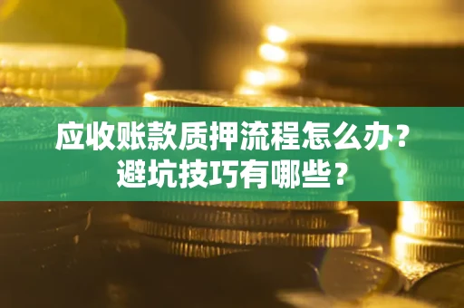 武汉应收账款质押流程怎么办？避坑技巧有哪些？