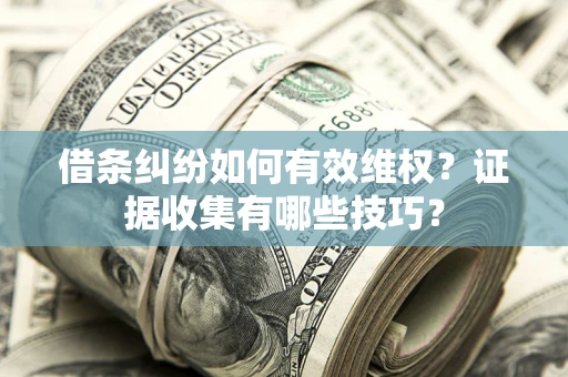 武汉借条纠纷如何有效维权？证据收集有哪些技巧？