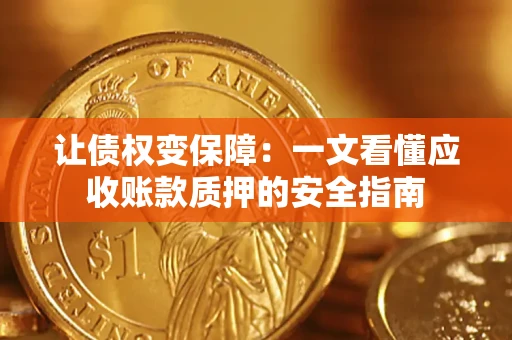 武汉让债权变保障：一文看懂应收账款质押的安全指南