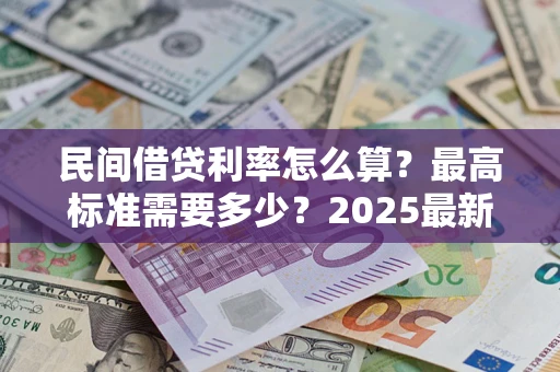武汉民间借贷利率怎么算？最高标准需要多少？2025最新避坑指南