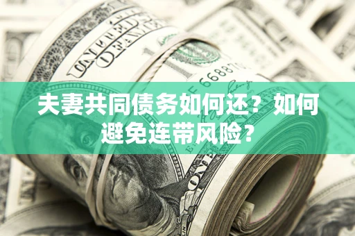 武汉夫妻共同债务如何还？如何避免连带风险？